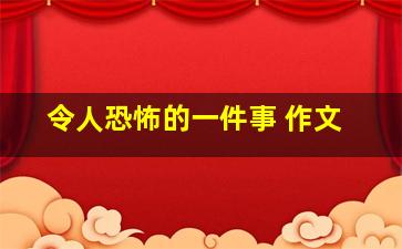 令人恐怖的一件事 作文